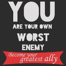 You are your own worst enemy